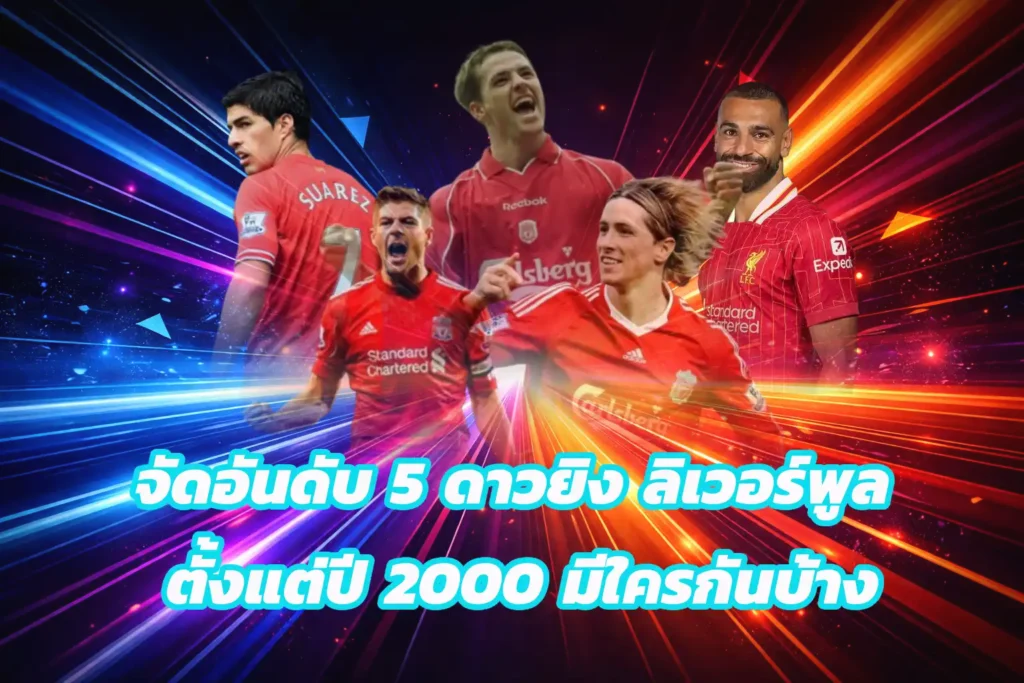 จัดอันดับ 5 ดาวยิง ลิเวอร์พูล ตั้งแต่ปี 2000 มีใครกันบ้าง